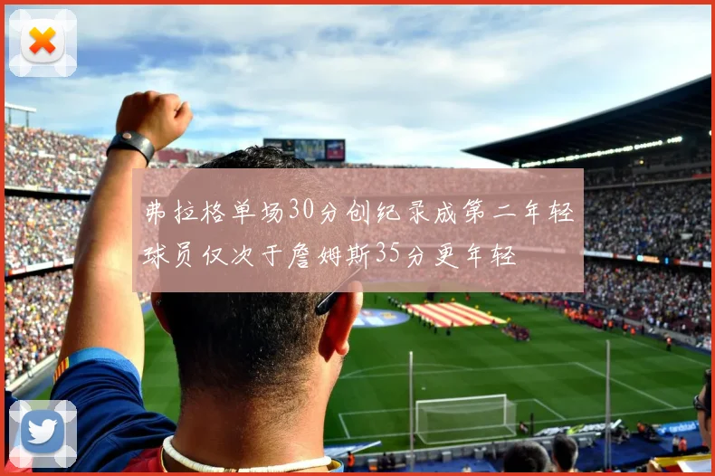 弗拉格单场30分创纪录成第二年轻球员仅次于詹姆斯35分更年轻