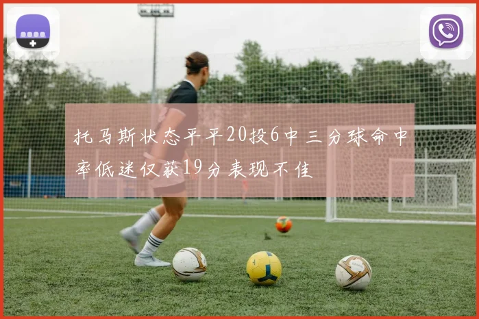 托马斯状态平平20投6中三分球命中率低迷仅获19分表现不佳