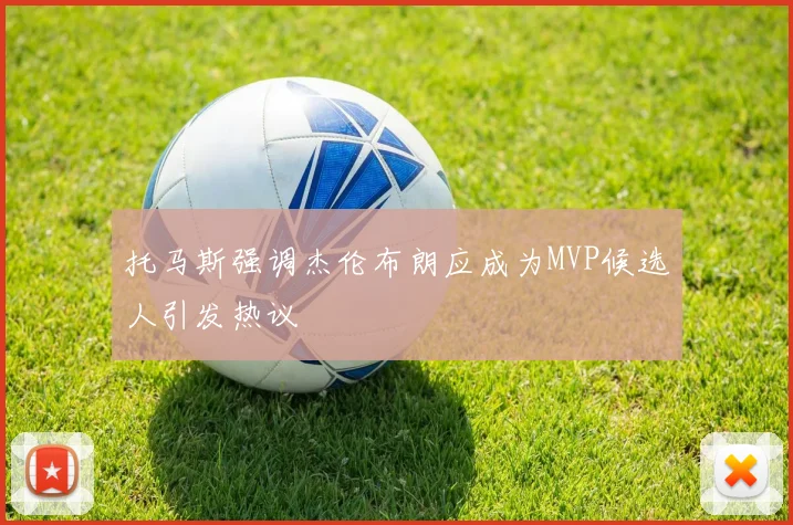托马斯强调杰伦布朗应成为MVP候选人引发热议