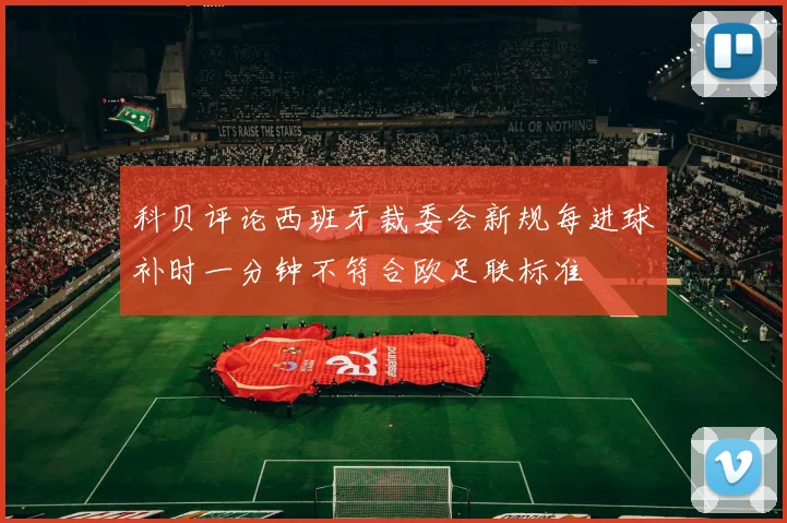 科贝评论西班牙裁委会新规每进球补时一分钟不符合欧足联标准