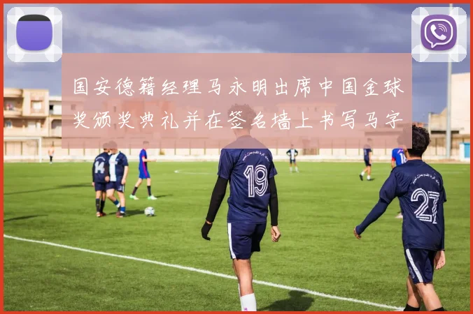国安德籍经理马永明出席中国金球奖颁奖典礼并在签名墙上书写马字展现独特风采