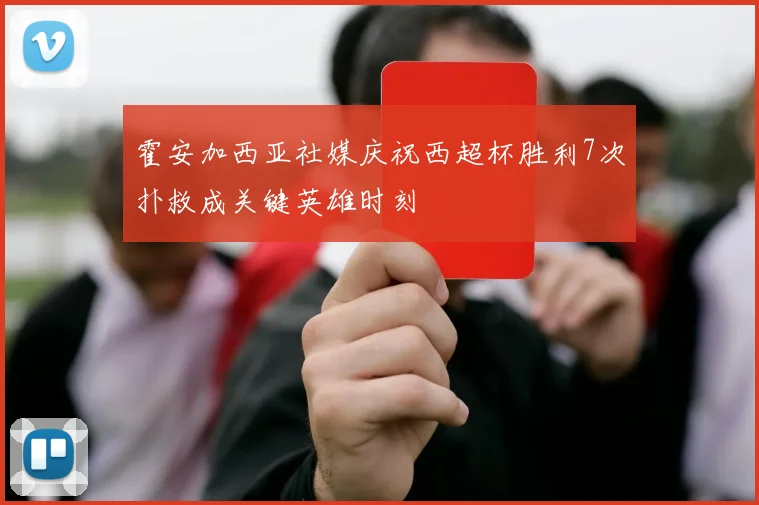 霍安加西亚社媒庆祝西超杯胜利7次扑救成关键英雄时刻