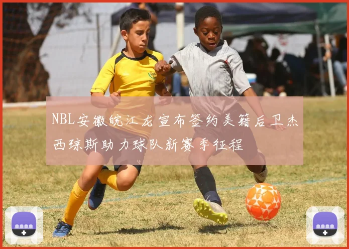 NBL安徽皖江龙宣布签约美籍后卫杰西琼斯助力球队新赛季征程