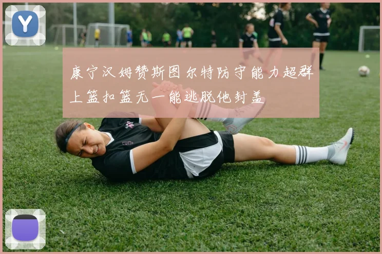 康宁汉姆赞斯图尔特防守能力超群上篮扣篮无一能逃脱他封盖